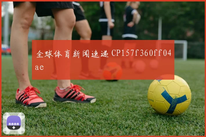 全球体育新闻速递 CP157f360ff04ae