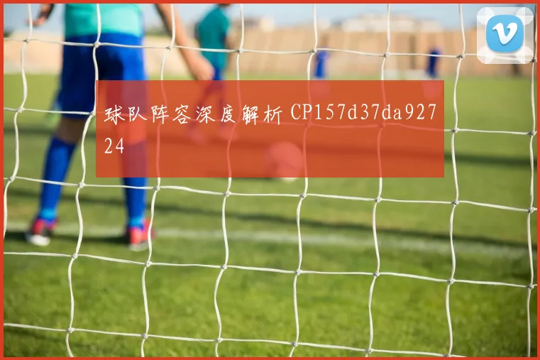 球队阵容深度解析 CP157d37da92724