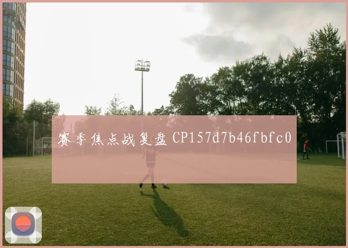 赛季焦点战复盘 CP157d7b46fbfc0